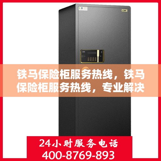 铁马保险柜服务热线，铁马保险柜服务热线，专业解决方案，保障您的安全需求
