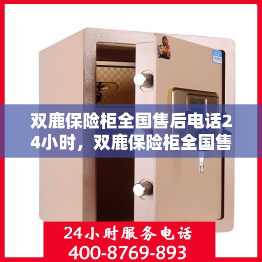 双鹿保险柜全国售后电话24小时，双鹿保险柜全国售后热线全天候服务，24小时无忧保障