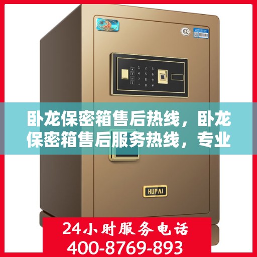 卧龙保密箱售后热线，卧龙保密箱售后服务热线，专业解决您的安全与售后问题