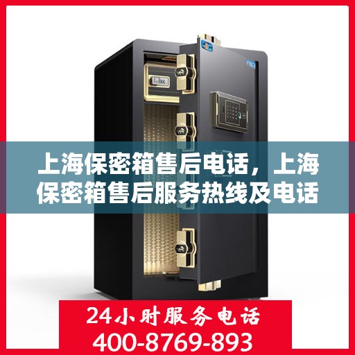 上海保密箱售后电话，上海保密箱售后服务热线及电话支持详情