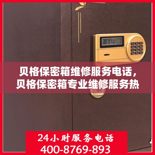 贝格保密箱维修服务电话，贝格保密箱专业维修服务热线