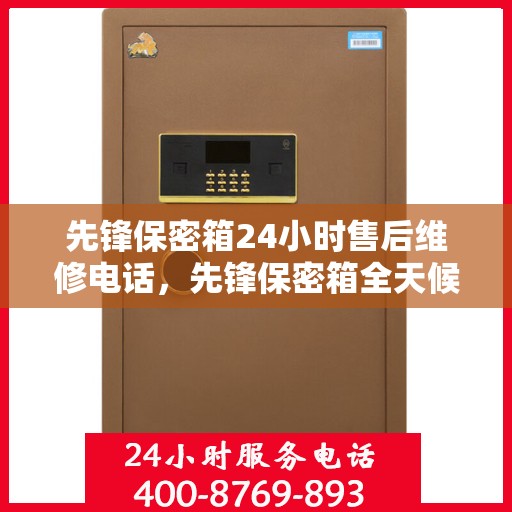 先锋保密箱24小时售后维修电话，先锋保密箱全天候售后维修服务热线