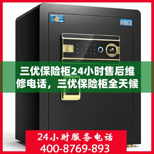 三优保险柜24小时售后维修电话，三优保险柜全天候售后维修服务热线，贴心保障您的安全之选