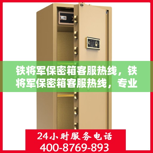 铁将军保密箱客服热线，铁将军保密箱客服热线，专业解答与售后无忧支持