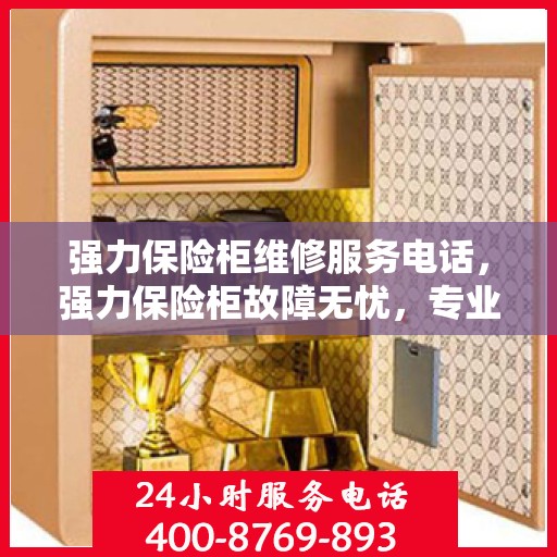 强力保险柜维修服务电话，强力保险柜故障无忧，专业维修服务电话及解决方案