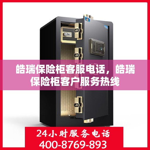 皓瑞保险柜客服电话，皓瑞保险柜客户服务热线
