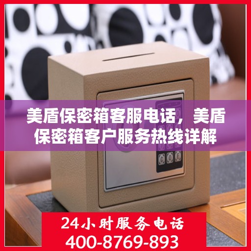 美盾保密箱客服电话，美盾保密箱客户服务热线详解