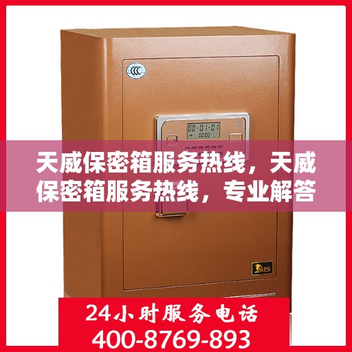 天威保密箱服务热线，天威保密箱服务热线，专业解答与售后无忧支持