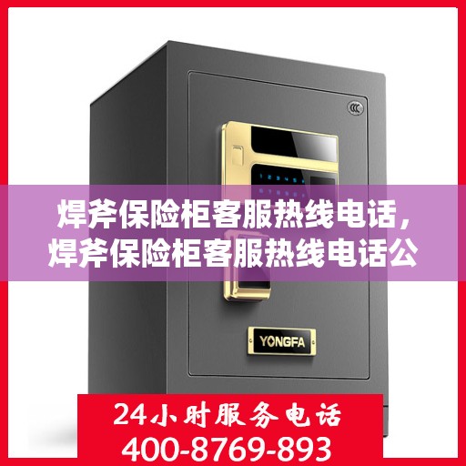 焊斧保险柜客服热线电话，焊斧保险柜客服热线电话公布与咨询指南