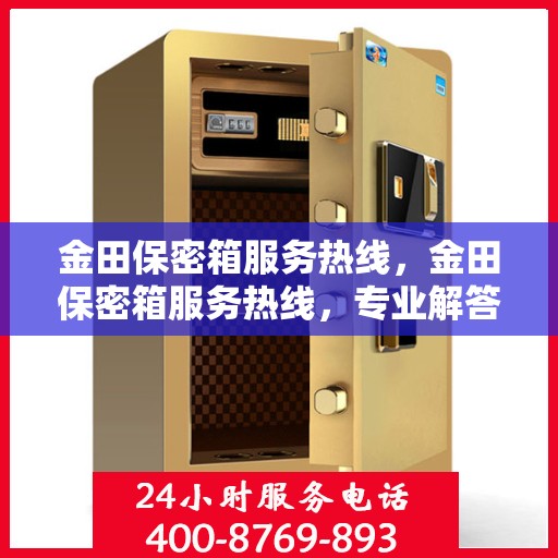 金田保密箱服务热线，金田保密箱服务热线，专业解答与售后支持一站式解决您的安全需求