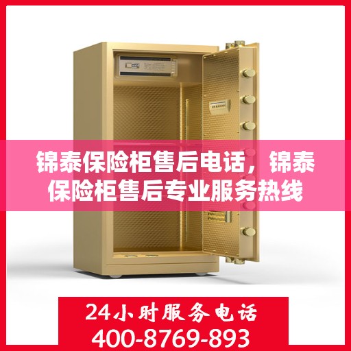 锦泰保险柜售后电话，锦泰保险柜售后专业服务热线