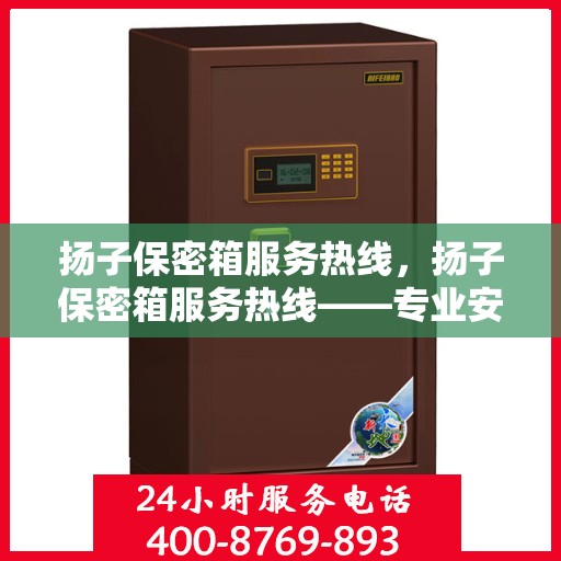 扬子保密箱服务热线，扬子保密箱服务热线——专业安全存储解决方案的贴心通道