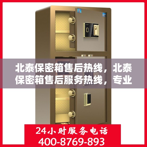 北泰保密箱售后热线，北泰保密箱售后服务热线，专业解决方案，贴心为您服务