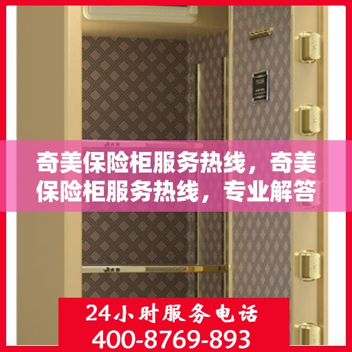 奇美保险柜服务热线，奇美保险柜服务热线，专业解答，贴心保障