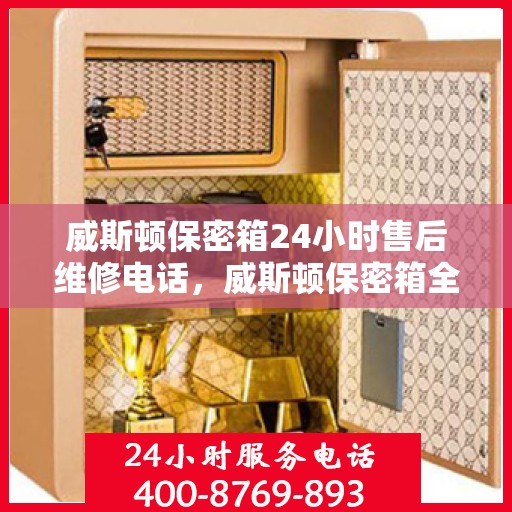 威斯顿保密箱24小时售后维修电话，威斯顿保密箱全天候售后维修服务热线