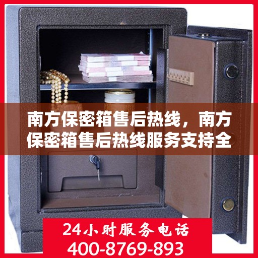 南方保密箱售后热线，南方保密箱售后热线服务支持全解析