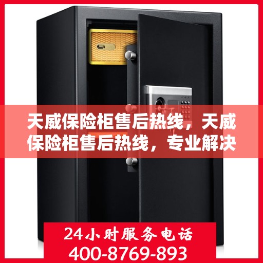 天威保险柜售后热线，天威保险柜售后热线，专业解决您的安全存储问题