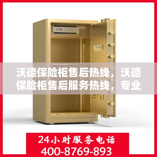 沃德保险柜售后热线，沃德保险柜售后服务热线，专业解决您的安全存储问题