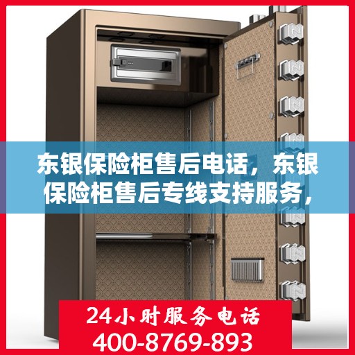 东银保险柜售后电话，东银保险柜售后专线支持服务，专业解决您的需求！