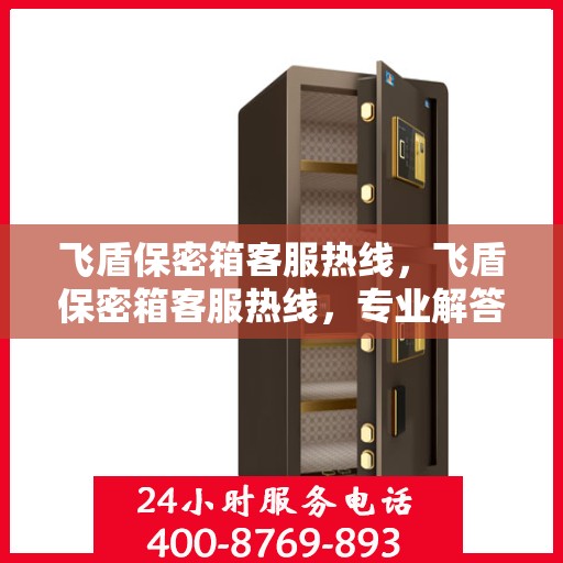 飞盾保密箱客服热线，飞盾保密箱客服热线，专业解答与售后无忧保障
