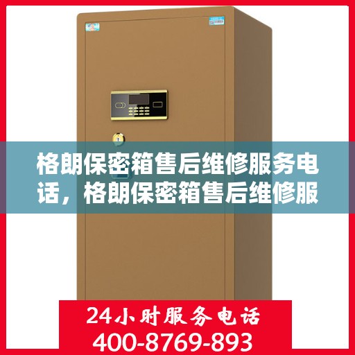 格朗保密箱售后维修服务电话，格朗保密箱售后维修服务热线及专业解决方案