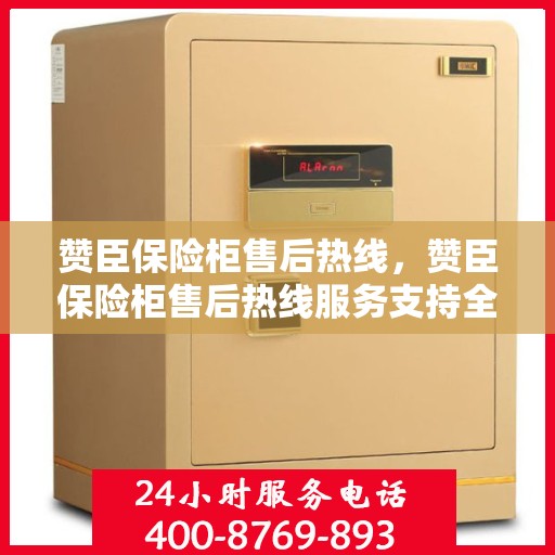 赞臣保险柜售后热线，赞臣保险柜售后热线服务支持全面解析
