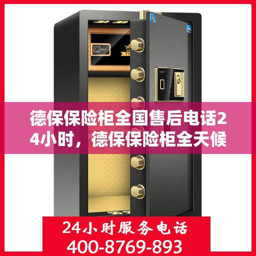 德保保险柜全国售后电话24小时，德保保险柜全天候全国售后热线电话，贴心服务随叫随到