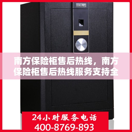 南方保险柜售后热线，南方保险柜售后热线服务支持全面解析