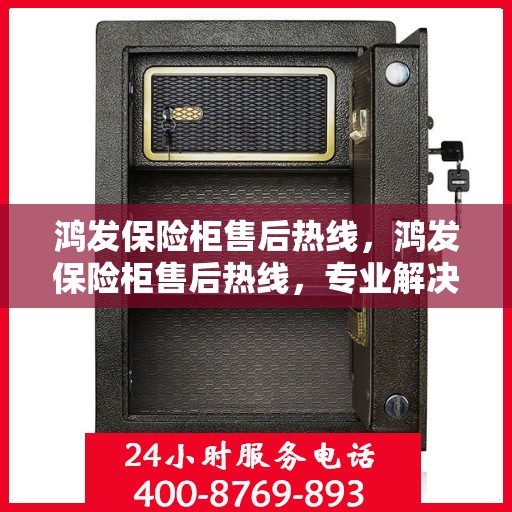 鸿发保险柜售后热线，鸿发保险柜售后热线，专业解决您的安全存储问题。