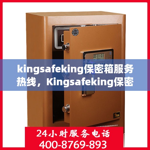 kingsafeking保密箱服务热线，Kingsafeking保密箱服务热线，专业守护您的安全需求