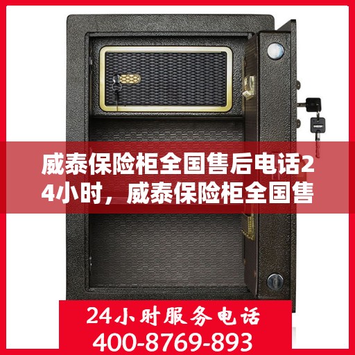 威泰保险柜全国售后电话24小时，威泰保险柜全国售后热线全天候服务，电话随时为您解答