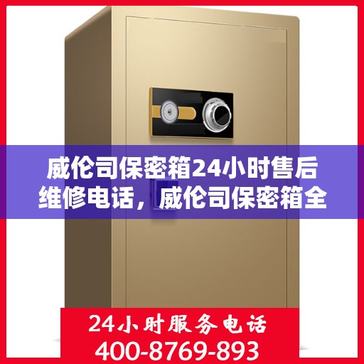 威伦司保密箱24小时售后维修电话，威伦司保密箱全天候售后维修服务热线公布！