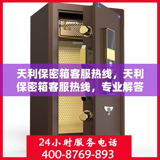 天利保密箱客服热线，天利保密箱客服热线，专业解答，贴心服务！