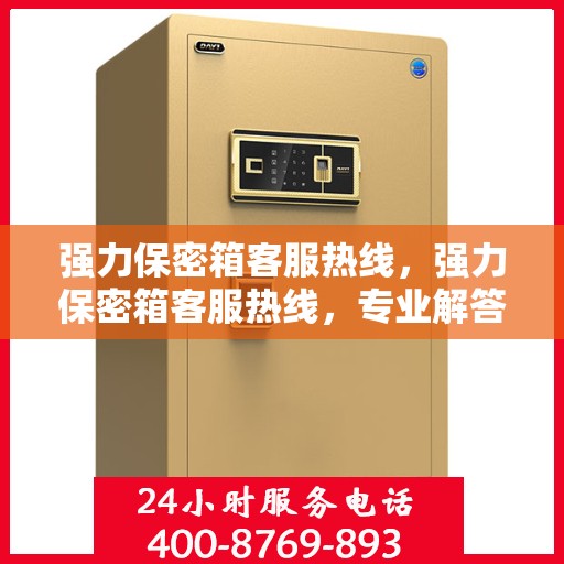 强力保密箱客服热线，强力保密箱客服热线，专业解答，贴心服务