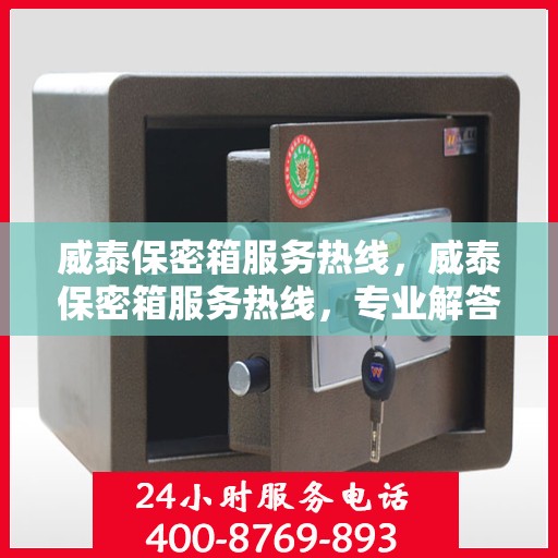 威泰保密箱服务热线，威泰保密箱服务热线，专业解答，贴心保障