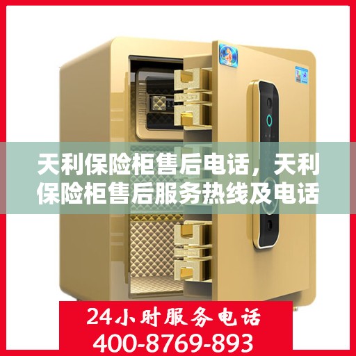 天利保险柜售后电话，天利保险柜售后服务热线及电话支持详情