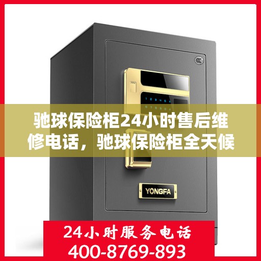 驰球保险柜24小时售后维修电话，驰球保险柜全天候售后维修服务热线，贴心关怀您的安全需求