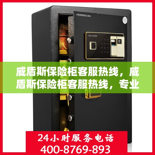 威盾斯保险柜客服热线，威盾斯保险柜客服热线，专业解答，贴心服务