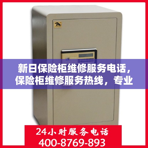 新日保险柜维修服务电话，保险柜维修服务热线，专业解决新日保险柜故障问题