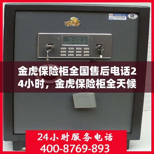 金虎保险柜全国售后电话24小时，金虎保险柜全天候售后服务热线，全国联动，贴心服务不打烊