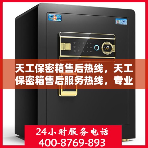 天工保密箱售后热线，天工保密箱售后服务热线，专业解答，无忧保障您的安全存储需求