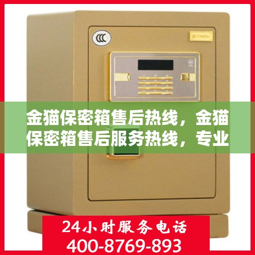 金猫保密箱售后热线，金猫保密箱售后服务热线，专业解答与售后支持