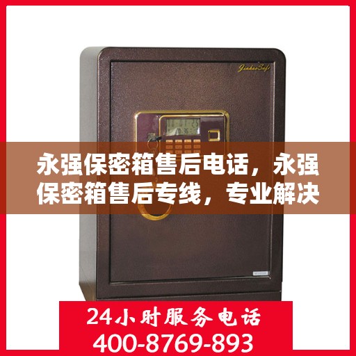 永强保密箱售后电话，永强保密箱售后专线，专业解决您的安全锁事问题