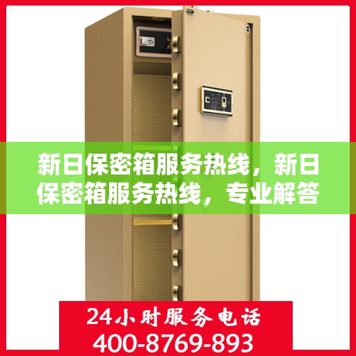 新日保密箱服务热线，新日保密箱服务热线，专业解答与保障您的隐私安全