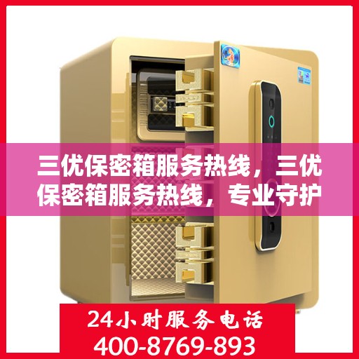 三优保密箱服务热线，三优保密箱服务热线，专业守护您的安全需求