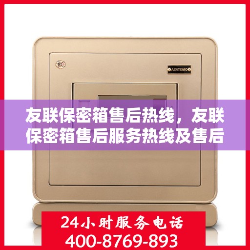友联保密箱售后热线，友联保密箱售后服务热线及售后支持详解