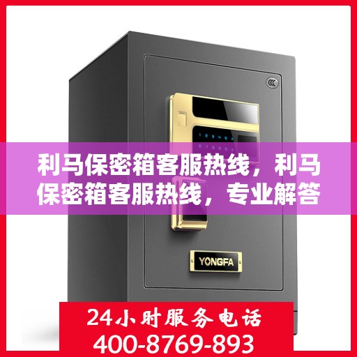 利马保密箱客服热线，利马保密箱客服热线，专业解答与贴心服务