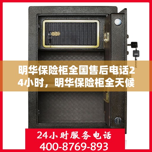 明华保险柜全国售后电话24小时，明华保险柜全天候售后服务热线，电话服务不打烊
