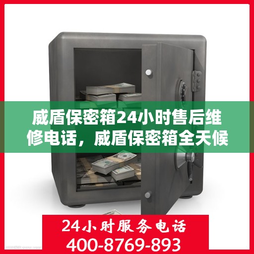 威盾保密箱24小时售后维修电话，威盾保密箱全天候售后维修服务热线，专业快速响应！