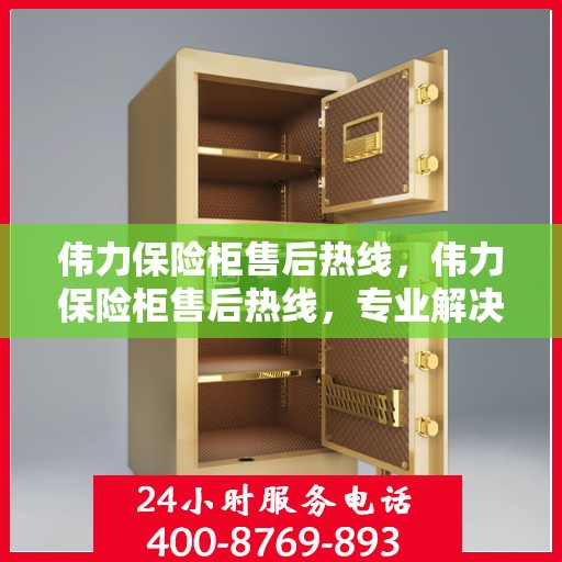 伟力保险柜售后热线，伟力保险柜售后热线，专业解决您的安全存储问题
